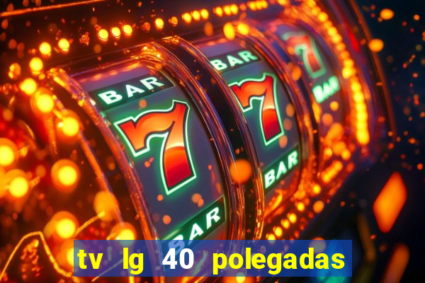 tv lg 40 polegadas casas bahia